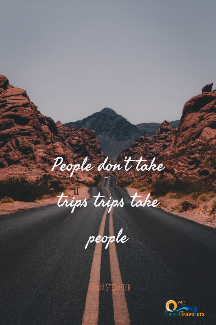 'People don’t take trips trips take people.' - John Steinbeck