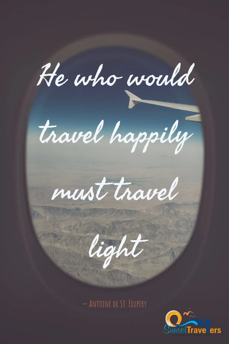 He who would travel happily must travel light. -Antoine de St. Exupery