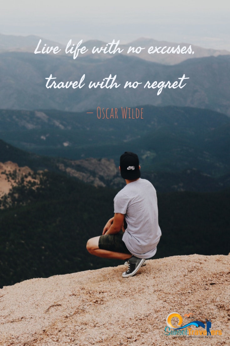 Live life with no excuses, travel with no regret. – Oscar Wilde