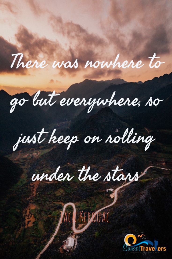 There was nowhere to go but everywhere, so just keep on rolling under the stars. – Jack Kerouac