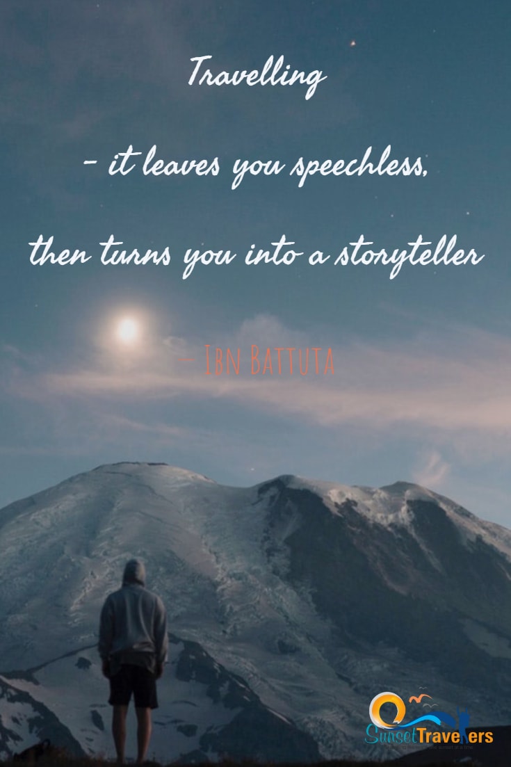 Traveling – it leaves you speechless, then turns you into a storyteller.’ – Ibn Battuta