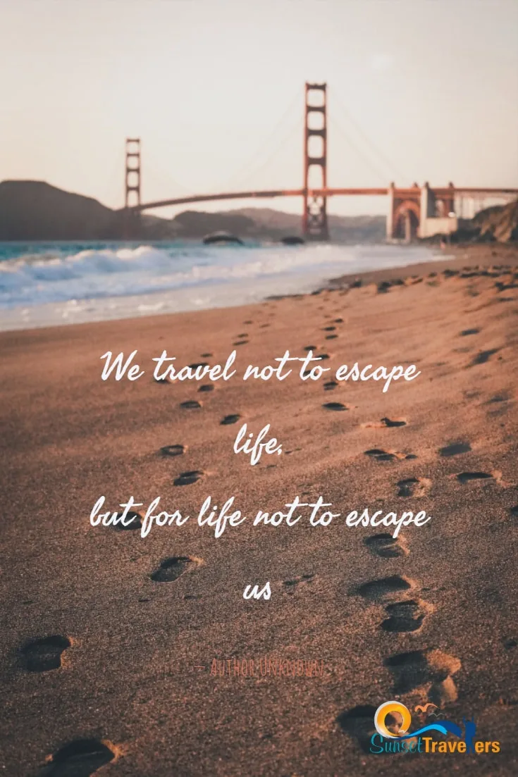 We travel not to escape life, but for life not to escape us. - Author Unknown
