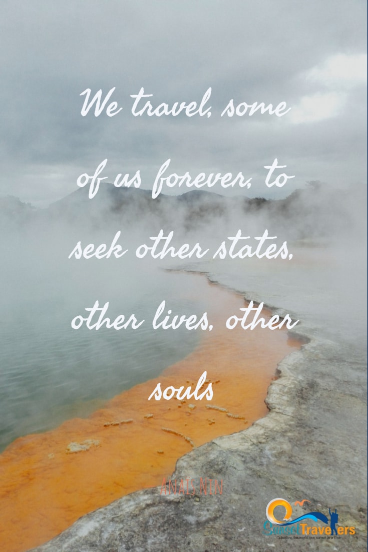 We travel, some of us forever, to seek other states, other lives, other souls.- Anaïs Nin